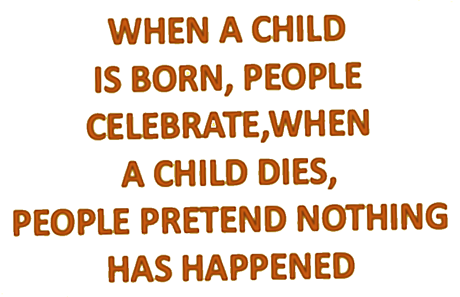 When a child is born, people celebrate, when a child dies, people pretend nothing has happened
